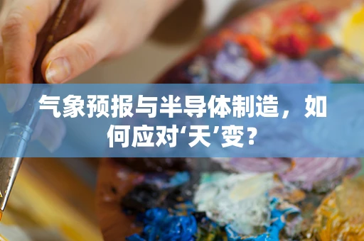 气象预报与半导体制造，如何应对‘天’变？