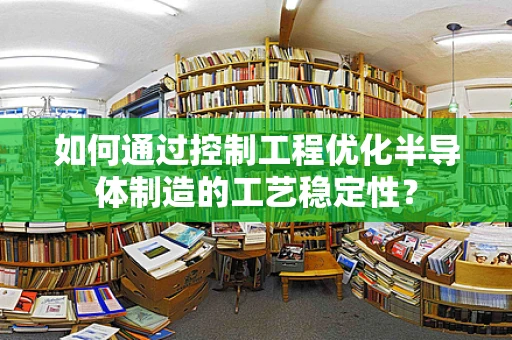 如何通过控制工程优化半导体制造的工艺稳定性？