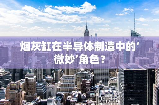 烟灰缸在半导体制造中的‘微妙’角色？