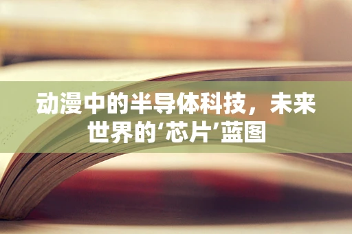 动漫中的半导体科技，未来世界的‘芯片’蓝图