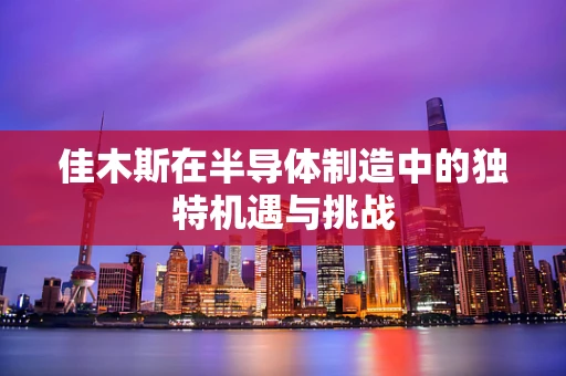 佳木斯在半导体制造中的独特机遇与挑战