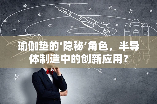瑜伽垫的‘隐秘’角色，半导体制造中的创新应用？