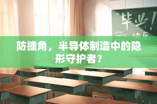 防撞角，半导体制造中的隐形守护者？