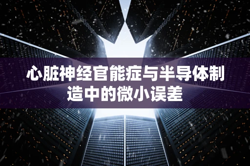 心脏神经官能症与半导体制造中的微小误差