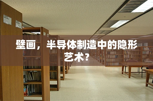 壁画，半导体制造中的隐形艺术？