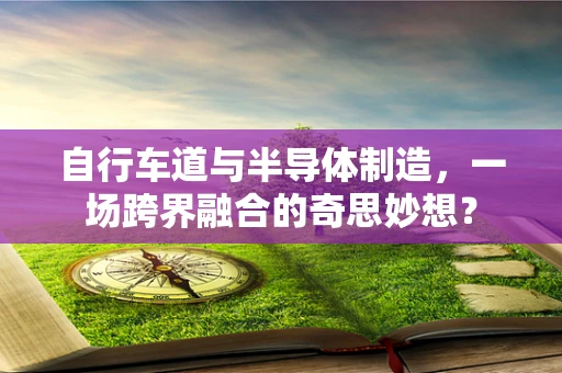 自行车道与半导体制造，一场跨界融合的奇思妙想？