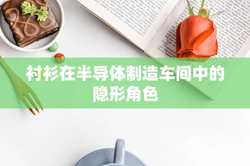 衬衫在半导体制造车间中的隐形角色