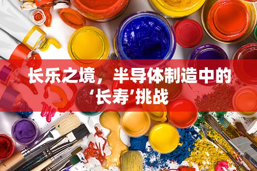 长乐之境，半导体制造中的‘长寿’挑战