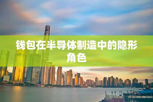 钱包在半导体制造中的隐形角色