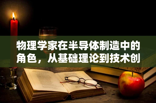 物理学家在半导体制造中的角色，从基础理论到技术创新