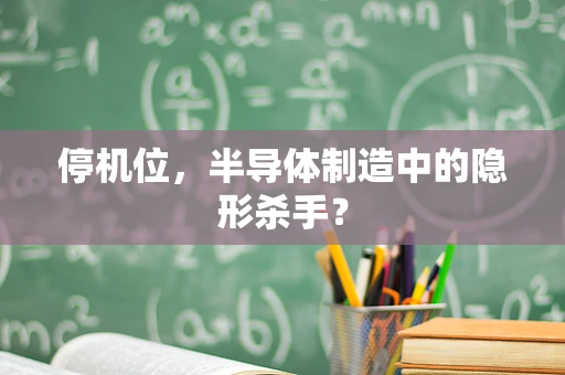 停机位，半导体制造中的隐形杀手？