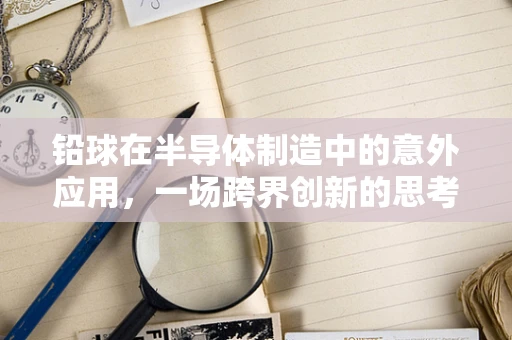 铅球在半导体制造中的意外应用，一场跨界创新的思考