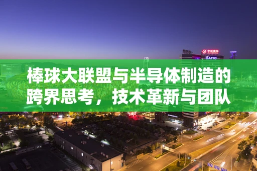 棒球大联盟与半导体制造的跨界思考，技术革新与团队协作的完美结合