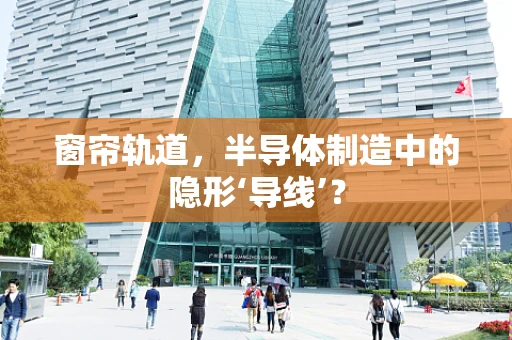 窗帘轨道，半导体制造中的隐形‘导线’？
