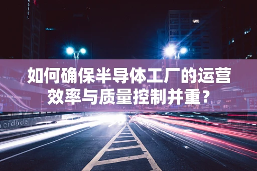 如何确保半导体工厂的运营效率与质量控制并重？