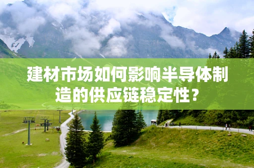 建材市场如何影响半导体制造的供应链稳定性？