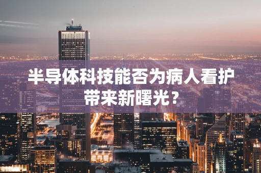 半导体科技能否为病人看护带来新曙光？