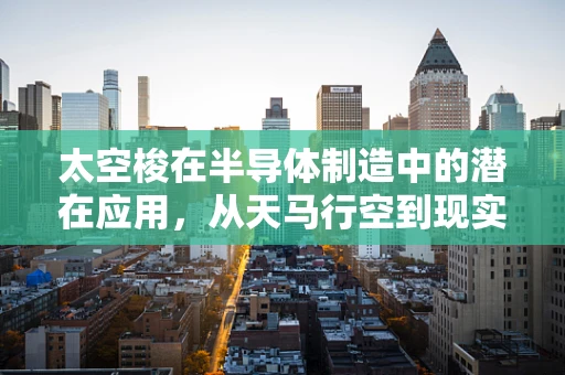 太空梭在半导体制造中的潜在应用，从天马行空到现实生产
