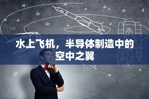 水上飞机，半导体制造中的空中之翼