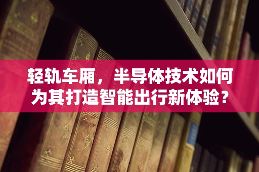 轻轨车厢，半导体技术如何为其打造智能出行新体验？