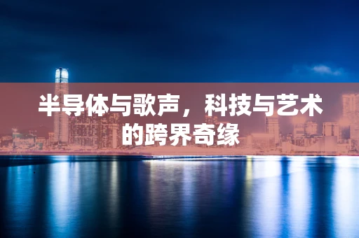半导体与歌声，科技与艺术的跨界奇缘