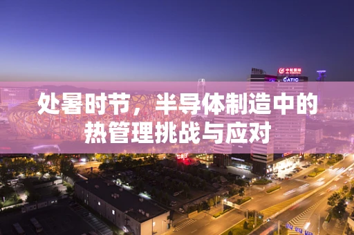 处暑时节，半导体制造中的热管理挑战与应对