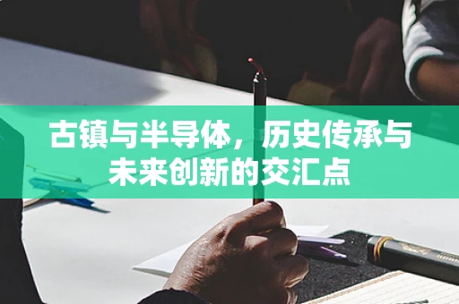 古镇与半导体，历史传承与未来创新的交汇点