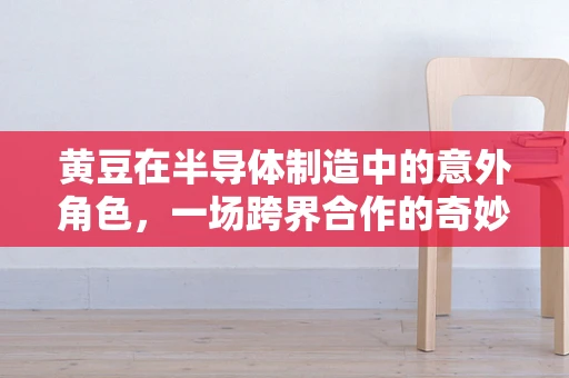 黄豆在半导体制造中的意外角色，一场跨界合作的奇妙之旅？