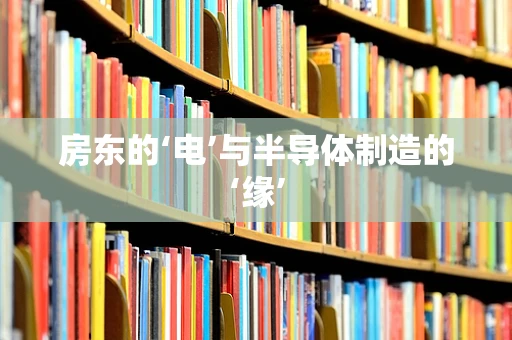 房东的‘电’与半导体制造的‘缘’