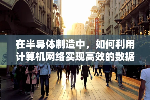 在半导体制造中，如何利用计算机网络实现高效的数据传输与资源共享？