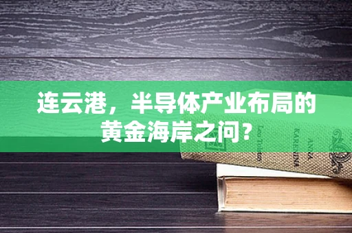 连云港，半导体产业布局的黄金海岸之问？