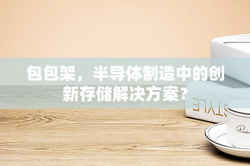 包包架，半导体制造中的创新存储解决方案？