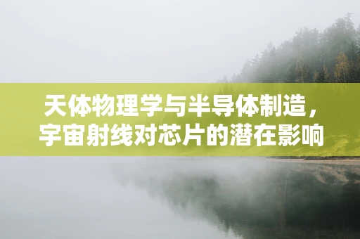 天体物理学与半导体制造，宇宙射线对芯片的潜在影响