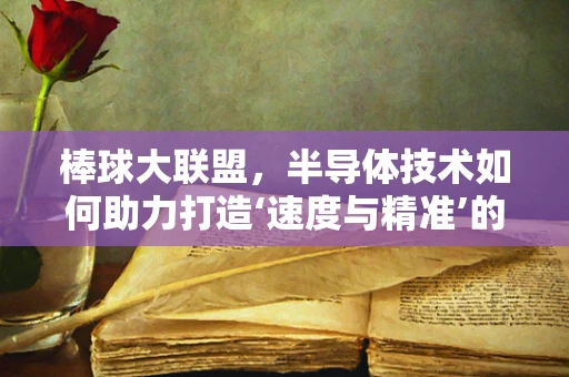 棒球大联盟，半导体技术如何助力打造‘速度与精准’的完美结合？