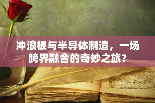 冲浪板与半导体制造，一场跨界融合的奇妙之旅？
