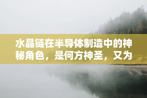 水晶链在半导体制造中的神秘角色，是何方神圣，又为何重要？