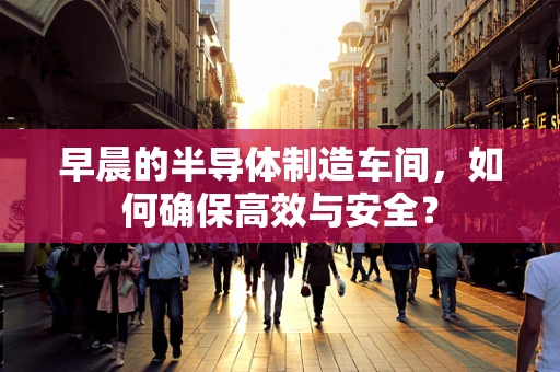 早晨的半导体制造车间，如何确保高效与安全？