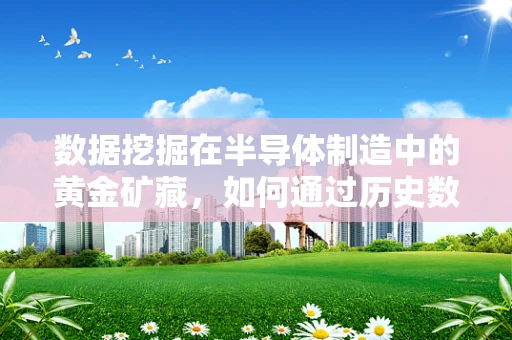 数据挖掘在半导体制造中的黄金矿藏，如何通过历史数据预测设备故障？