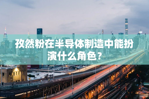 孜然粉在半导体制造中能扮演什么角色？
