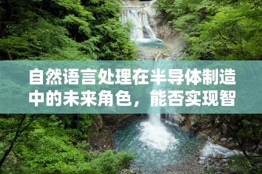 自然语言处理在半导体制造中的未来角色，能否实现智能生产线的‘语言’互通？
