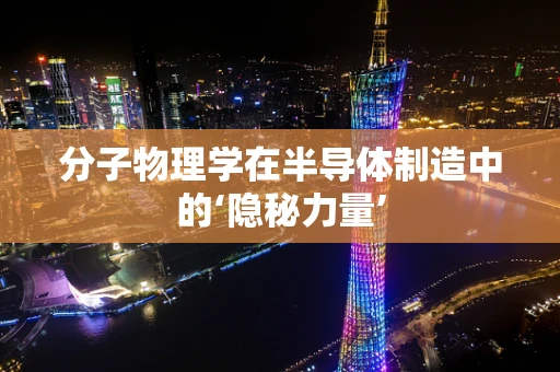 分子物理学在半导体制造中的‘隐秘力量’