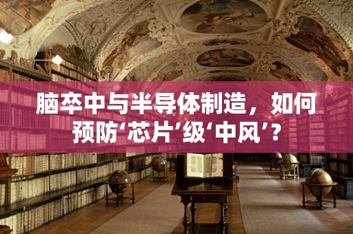 脑卒中与半导体制造，如何预防‘芯片’级‘中风’？