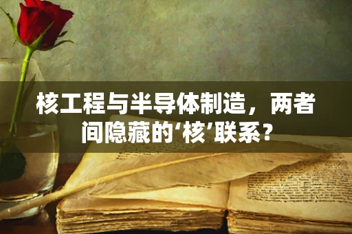 核工程与半导体制造，两者间隐藏的‘核’联系？