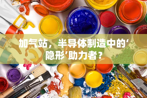 加气站，半导体制造中的‘隐形’助力者？
