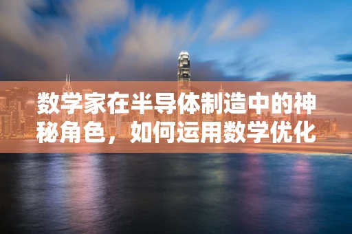 数学家在半导体制造中的神秘角色，如何运用数学优化生产效率？