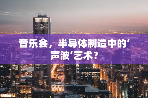 音乐会，半导体制造中的‘声波’艺术？