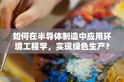 如何在半导体制造中应用环境工程学，实现绿色生产？