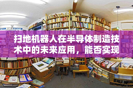 扫地机器人在半导体制造技术中的未来应用，能否实现更智能的清洁解决方案？