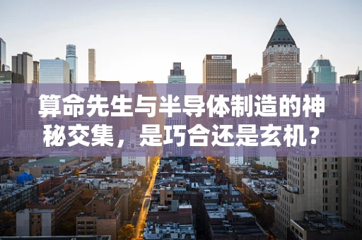 算命先生与半导体制造的神秘交集，是巧合还是玄机？