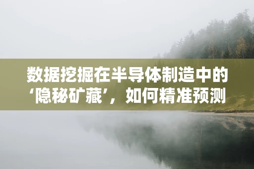 数据挖掘在半导体制造中的‘隐秘矿藏’，如何精准预测设备故障？